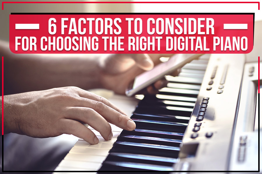 6 Factors To Consider For Choosing The Right Digital Piano
