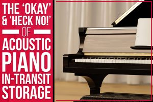 Read more about the article The ‘Okay’ & ‘Heck No!’ Of Acoustic Piano In-Transit Storage