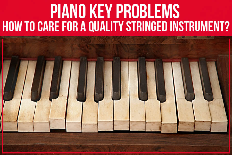 Piano Key Problems – How To Car For A Quality Stringed Instrument?