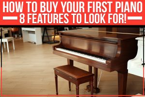 How To Buy Your First Piano – 8 Features To Look For!