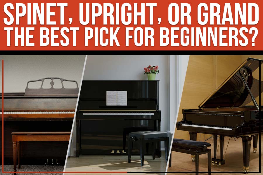 Spinet, Upright, Or Grand - The Best Pick For Beginners?