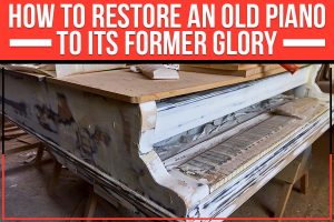 Read more about the article How To Restore An Old Piano To Its Former Glory